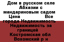 Дом в русском селе Абхазии с мандариновым садом › Цена ­ 1 000 000 - Все города Недвижимость » Недвижимость за границей   . Костромская обл.,Вохомский р-н